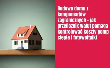 Obraz do artykułu: Budowa domu z komponentów zagranicznych – jak przelicznik walut pomaga kontrolować koszty pomp ciepła i fotowoltaiki